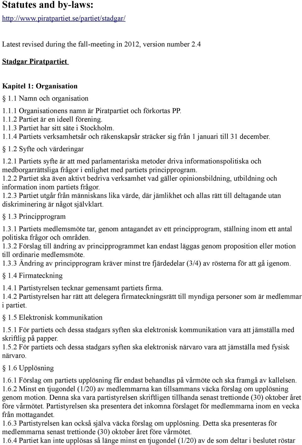 1.2 Syfte och värderingar 1.2.1 Partiets syfte är att med parlamentariska metoder driva informationspolitiska och medborgarrättsliga frågor i enlighet med partiets principprogram. 1.2.2 Partiet ska även aktivt bedriva verksamhet vad gäller opinionsbildning, utbildning och information inom partiets frågor.