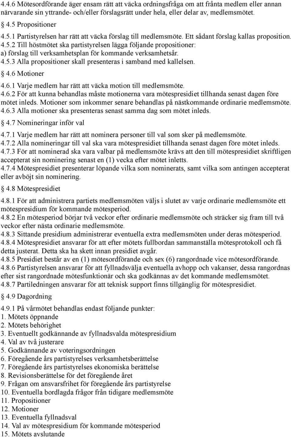 4.5.3 Alla propositioner skall presenteras i samband med kallelsen. 4.6 Motioner 4.6.1 Varje medlem har rätt att väcka motion till medlemsmöte. 4.6.2 För att kunna behandlas måste motionerna vara mötespresidiet tillhanda senast dagen före mötet inleds.