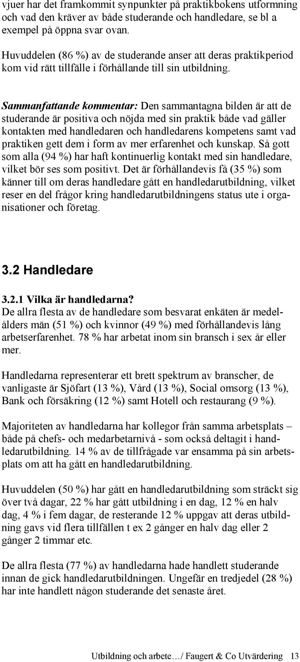 Sammanfattande kommentar: Den sammantagna bilden är att de studerande är positiva och nöjda med sin praktik både vad gäller kontakten med handledaren och handledarens kompetens samt vad praktiken