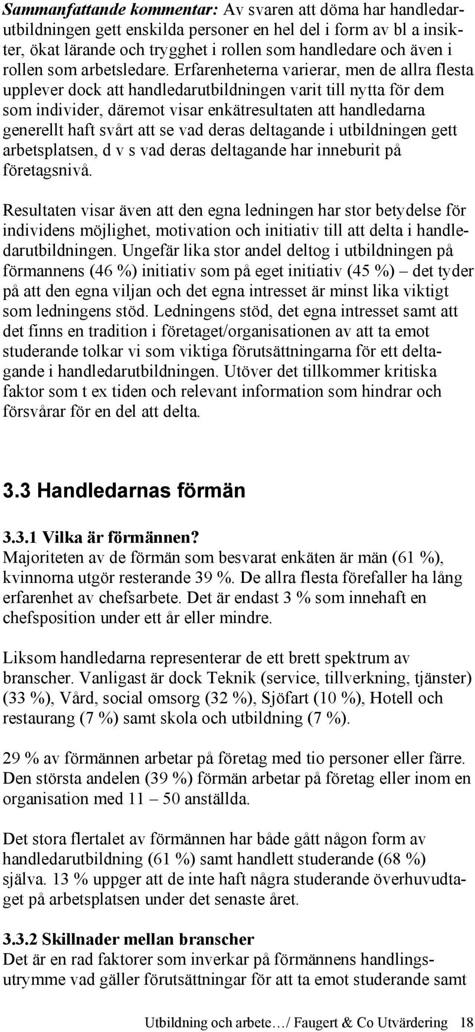 Erfarenheterna varierar, men de allra flesta upplever dock att handledarutbildningen varit till nytta för dem som individer, däremot visar enkätresultaten att handledarna generellt haft svårt att se