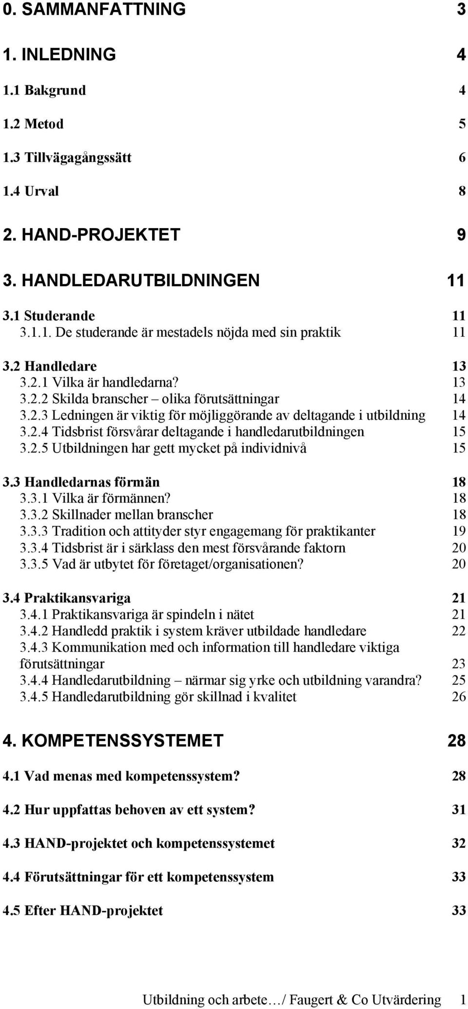 2.5 Utbildningen har gett mycket på individnivå 15 3.3 Handledarnas förmän 18 3.3.1 Vilka är förmännen? 18 3.3.2 Skillnader mellan branscher 18 3.3.3 Tradition och attityder styr engagemang för praktikanter 19 3.