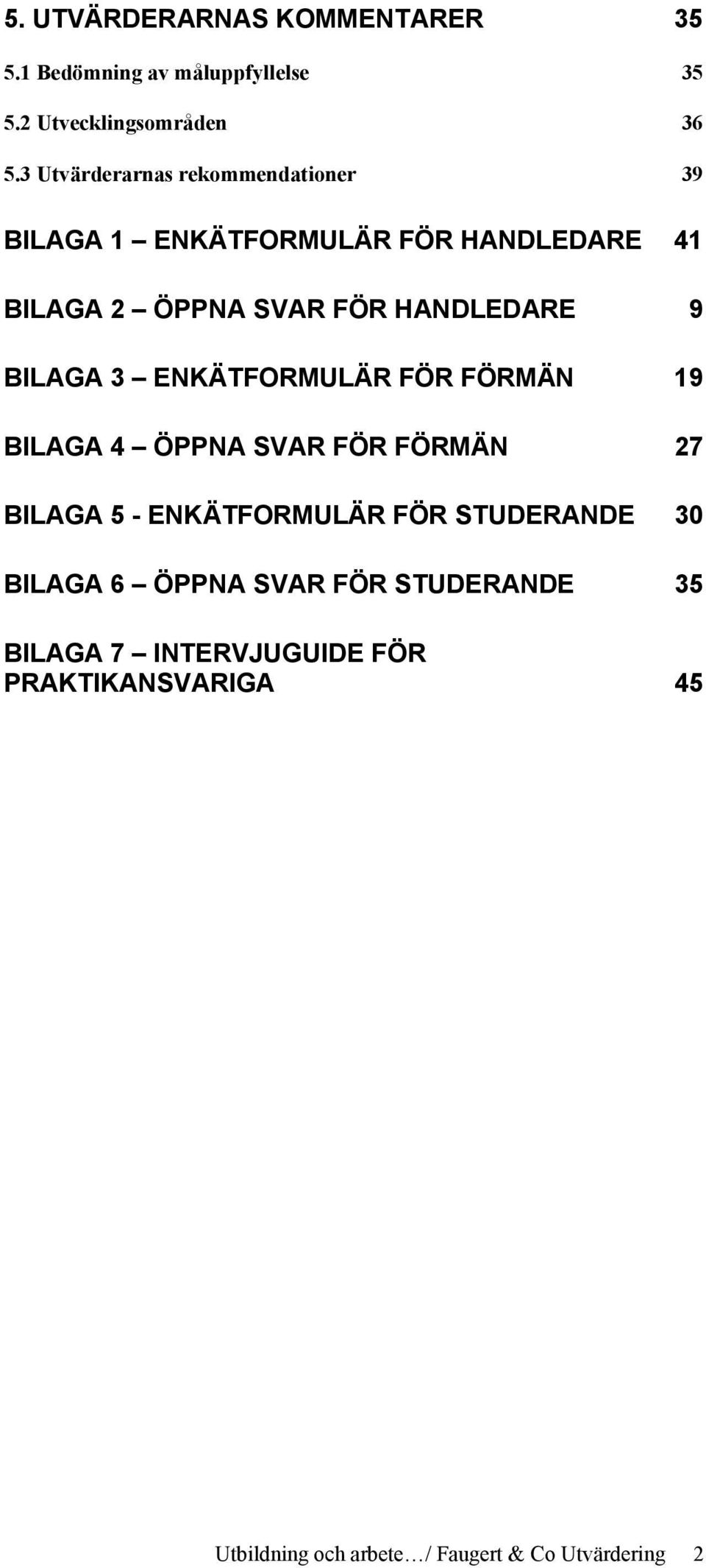 BILAGA 3 ENKÄTFORMULÄR FÖR FÖRMÄN 19 BILAGA 4 ÖPPNA SVAR FÖR FÖRMÄN 27 BILAGA 5 - ENKÄTFORMULÄR FÖR STUDERANDE 30