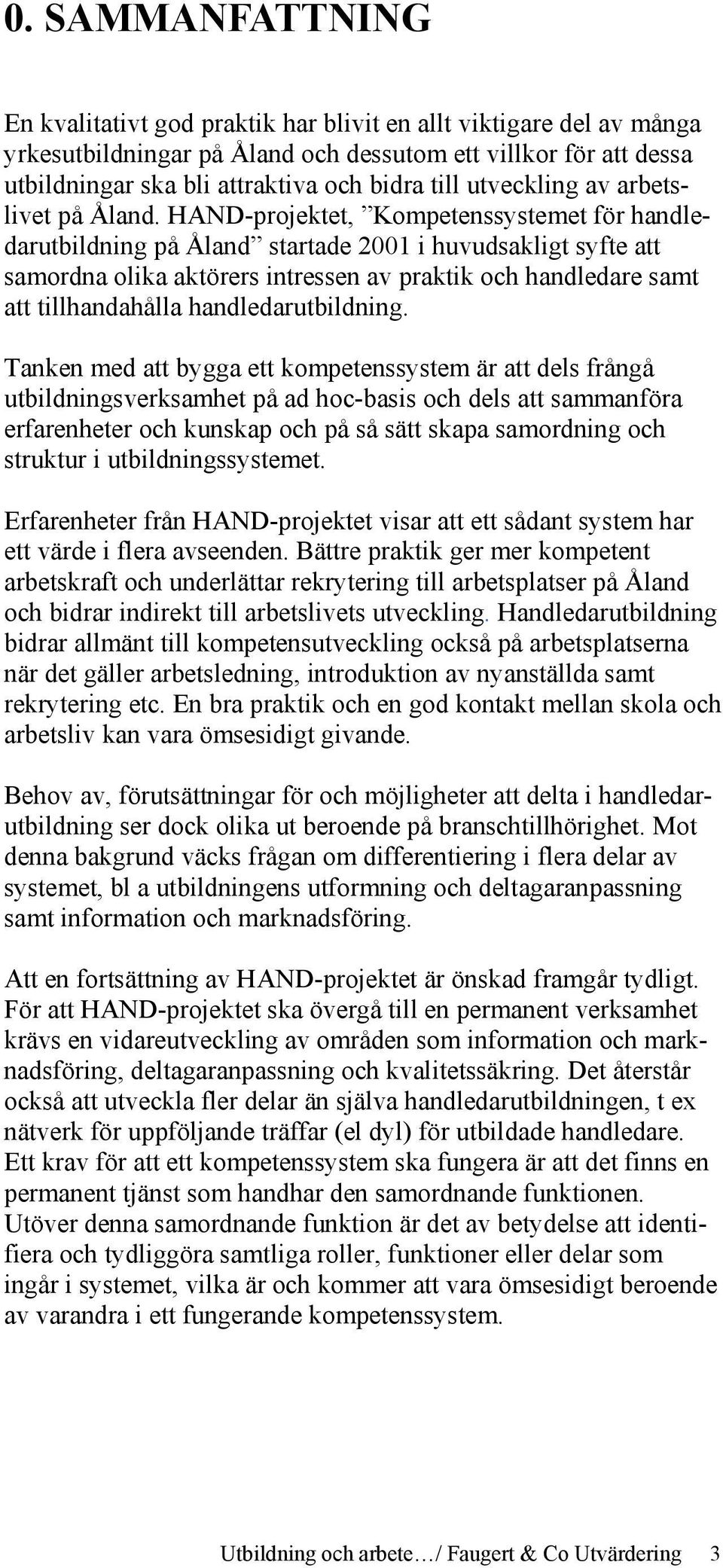 HAND-projektet, Kompetenssystemet för handledarutbildning på Åland startade 2001 i huvudsakligt syfte att samordna olika aktörers intressen av praktik och handledare samt att tillhandahålla