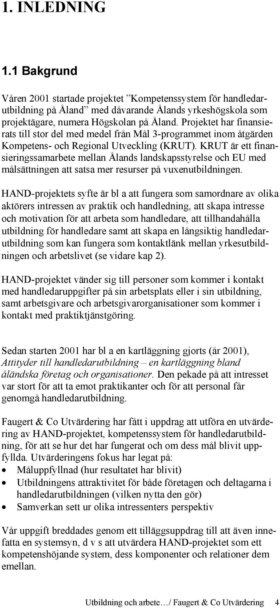 KRUT är ett finansieringssamarbete mellan Ålands landskapsstyrelse och EU med målsättningen att satsa mer resurser på vuxenutbildningen.