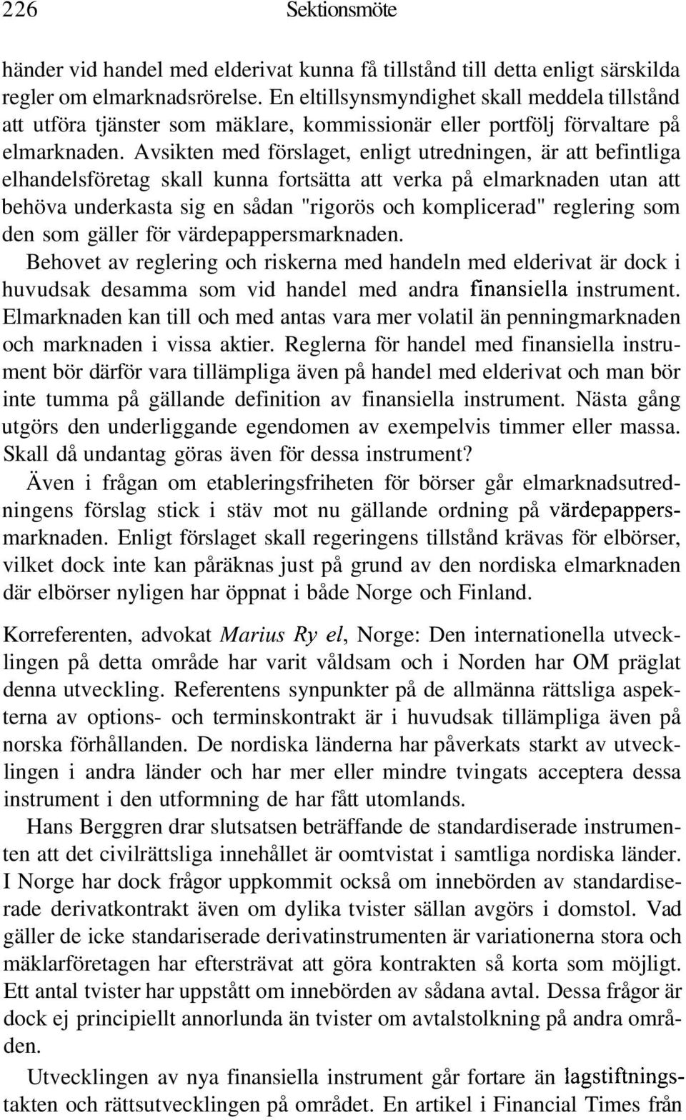 Avsikten med förslaget, enligt utredningen, är att befintliga elhandelsföretag skall kunna fortsätta att verka på elmarknaden utan att behöva underkasta sig en sådan "rigorös och komplicerad"