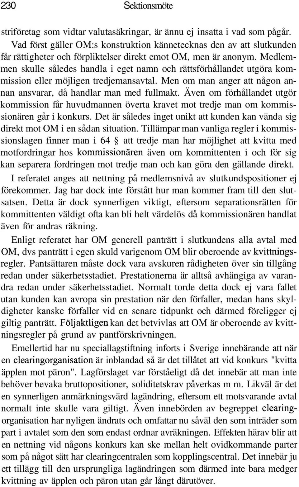 Medlemmen skulle således handla i eget namn och rättsförhållandet utgöra kommission eller möjligen tredjemansavtal. Men om man anger att någon annan ansvarar, då handlar man med fullmakt.