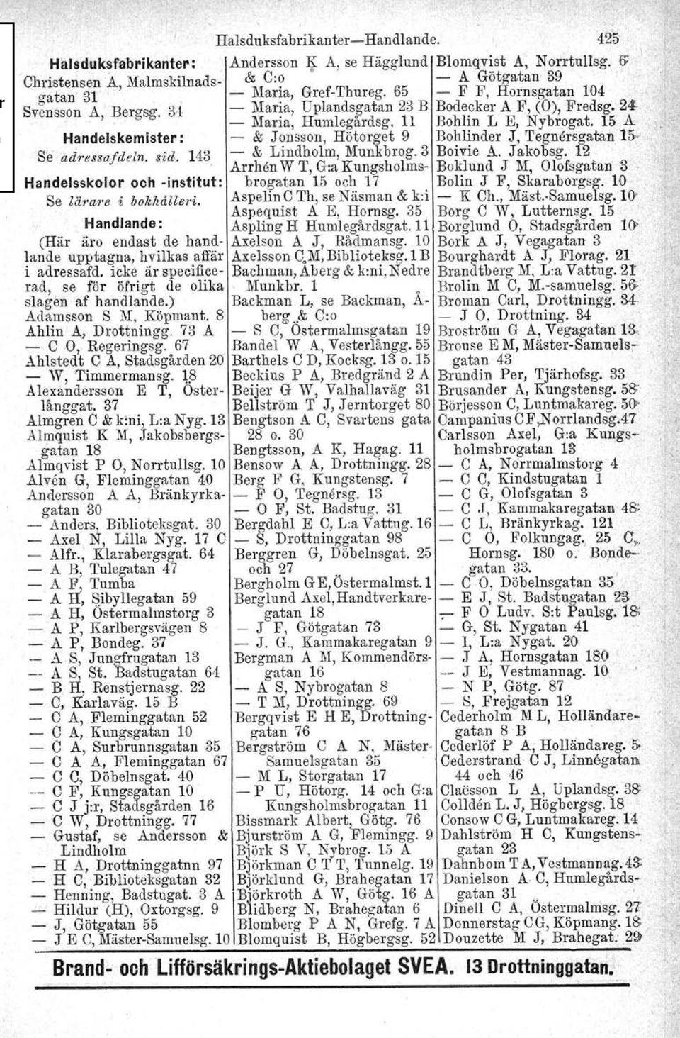 - Maria, Humlegårdsg. 11 Bohlin L E, Nybrogat. 15 A Handelskemister : - & Jonsson, Hötorget 9 Bohlinder J, Tegneregatan IS Se adressafdeln, sid, 143 - & Lindholm, Munkbrog. 3 Boivie A. Jakobsg.