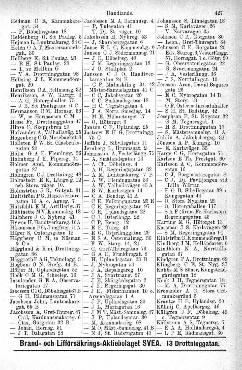 , Gref-Thuregat, 64 Helen O A T, Mästersamuels- Janse E L C, Kommend.g. 6 Johnsson C E, Götgatan ~O. gat., 30 Janson C J, Södermannag. 21 Edv.Stureg.d.Vestertångg. I; Hellberg K, S:t Paulsg.