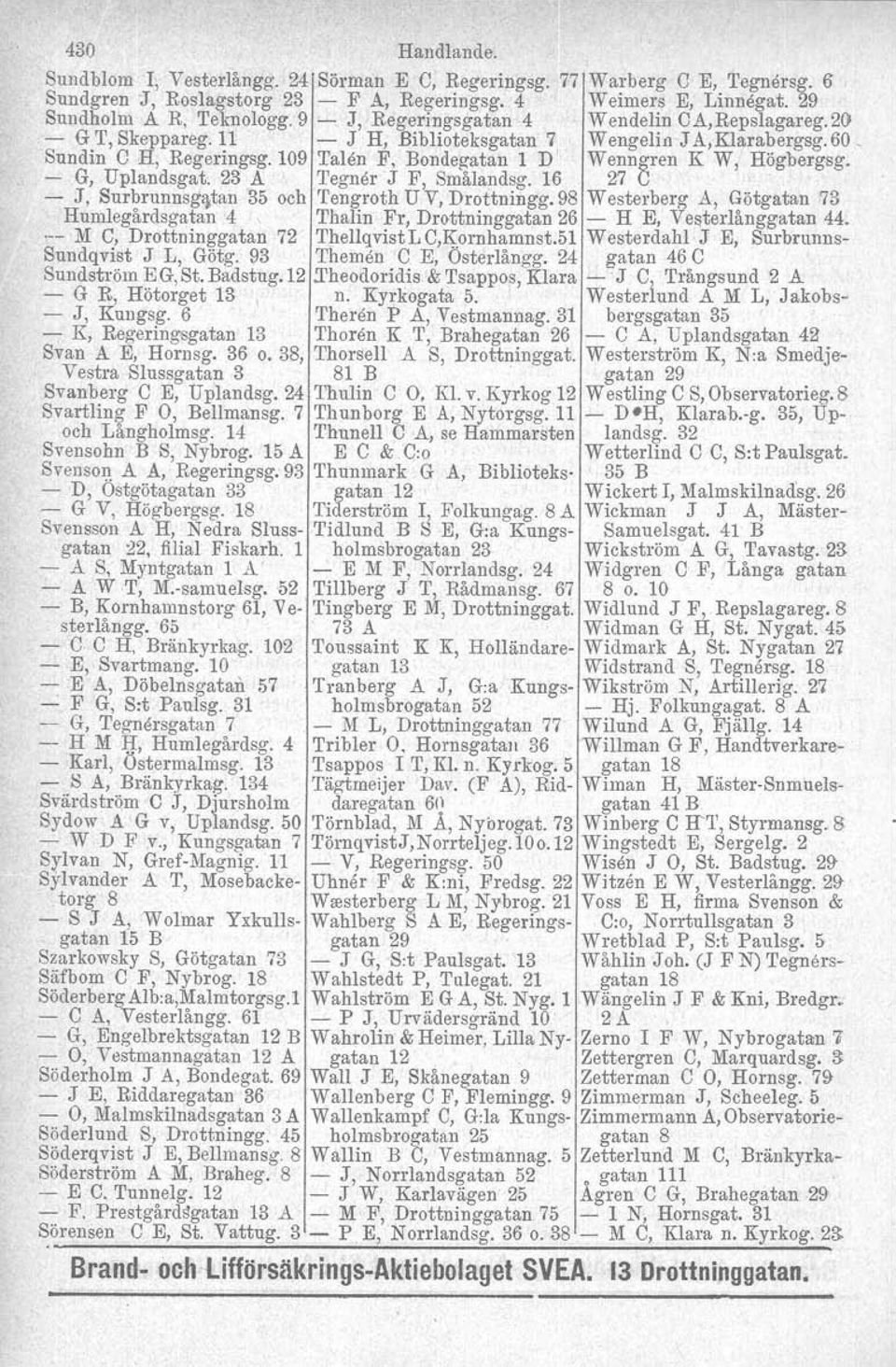 109 Talen F, Bondegatan 1 D' Wenngren K W, Högbergsg. - G, Uplandsgat. 23 A Tegner J F, Smålandsg. 16 27 e - J. Surbrunnsgatan 35 och Tengroth U V, Drottningg.