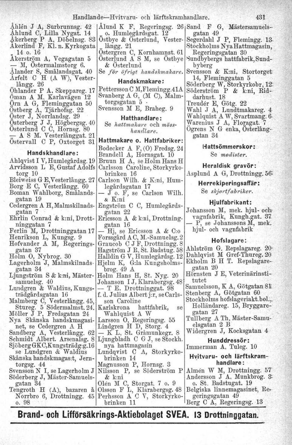 16 Qstergren C, Kornhamnat. 61 Regeringsgatarl 30 o,-,o Ak:rstrjjm A, Vegagatan 5 Österlund A S M, se Ostbye.'5undbybergs hattfabrik,sund-- :- M, Ostermalmstorg 6. & Österlund byberg 4.