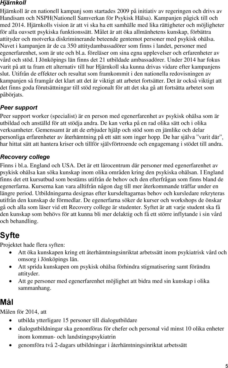 Målet är att öka allmänhetens kunskap, förbättra attityder och motverka diskriminerande beteende gentemot personer med psykisk ohälsa.