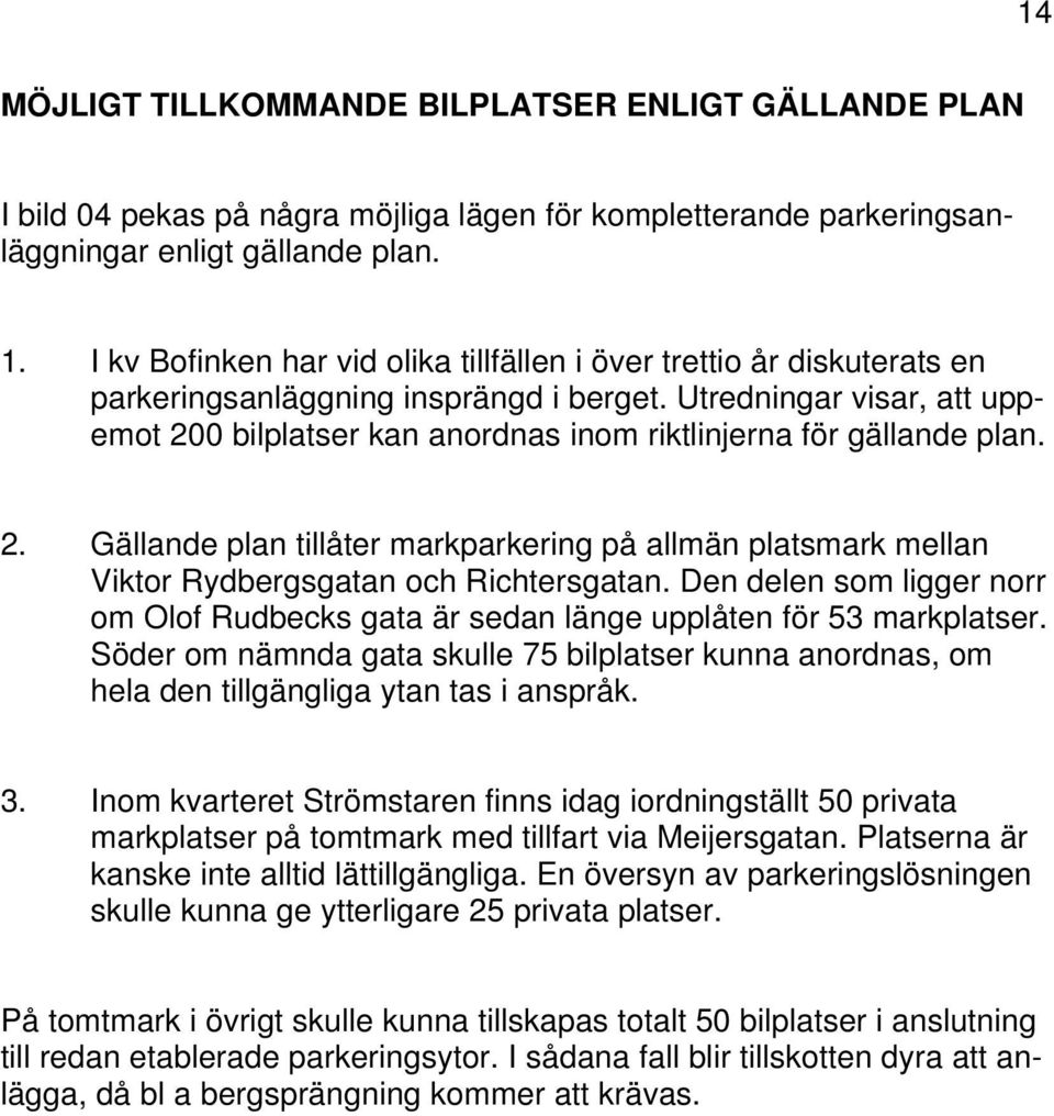 Utredningar visar, att uppemot 200 bilplatser kan anordnas inom riktlinjerna för gällande plan. 2. Gällande plan tillåter markparkering på allmän platsmark mellan Viktor Rydbergsgatan och Richtersgatan.