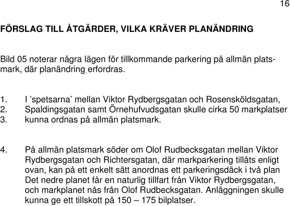 På allmän platsmark söder om Olof Rudbecksgatan mellan Viktor Rydbergsgatan och Richtersgatan, där markparkering tillåts enligt ovan, kan på ett enkelt sätt anordnas ett