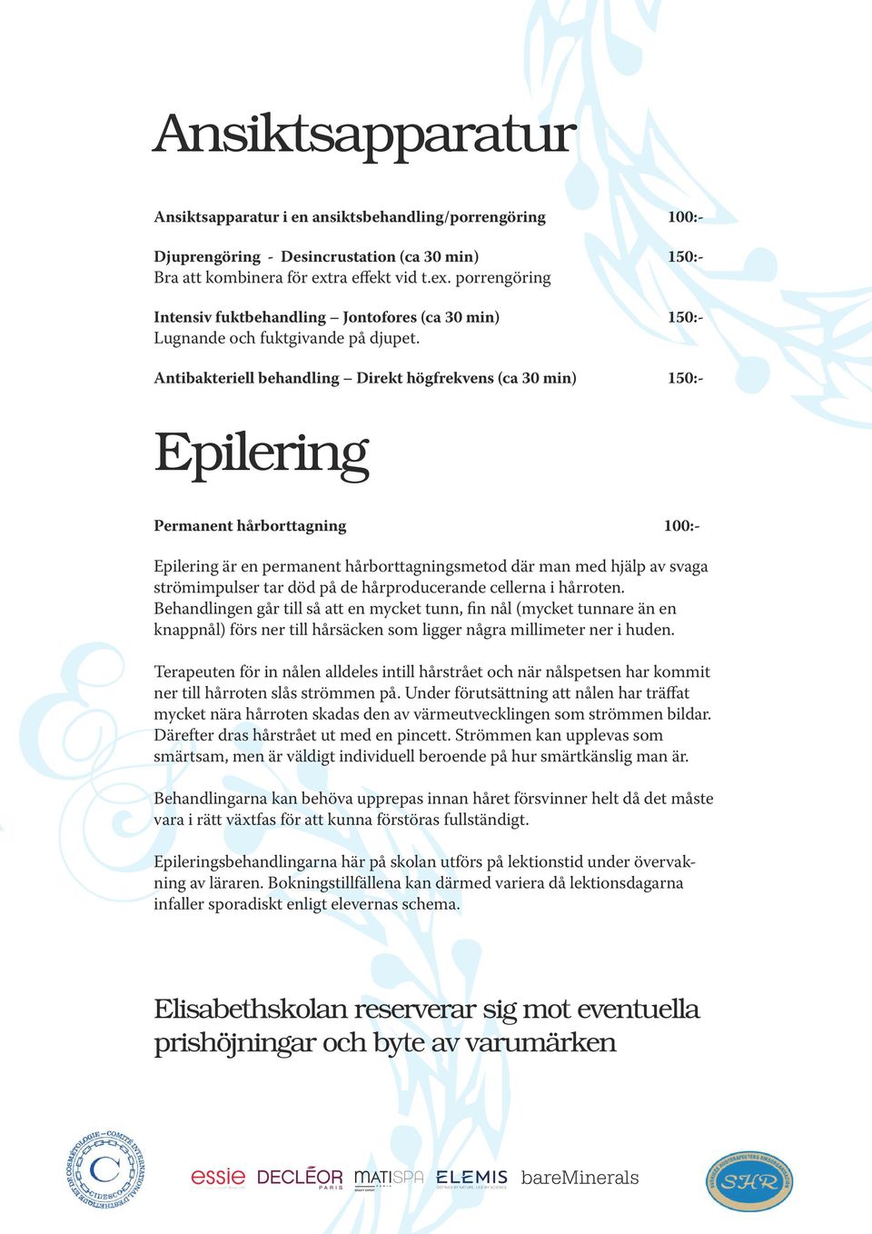 Antibakteriell behandling Direkt högfrekvens (ca 30 min) 150:- Epilering Permanent hårborttagning 100:- Epilering är en permanent hårborttagningsmetod där man med hjälp av svaga strömimpulser tar död