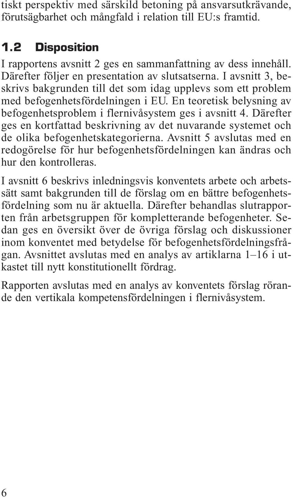 En teoretisk belysning av befogenhetsproblem i flernivåsystem ges i avsnitt 4. Därefter ges en kortfattad beskrivning av det nuvarande systemet och de olika befogenhetskategorierna.