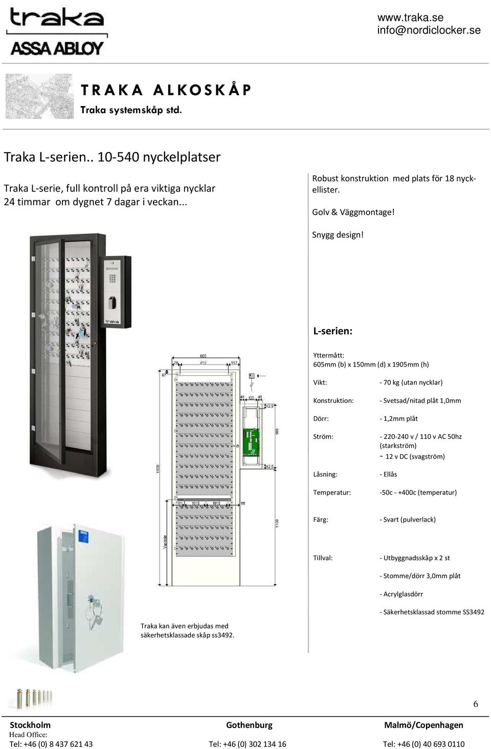 L-serien: Yttermått: 605mm (b) x 150mm (d) x 1905mm (h) Vikt: Konstruktion: Dörr: Ström: Låsning: Temperatur: - 70 kg (utan nycklar) - Svetsad/nitad plåt 1,0mm - 1,2mm