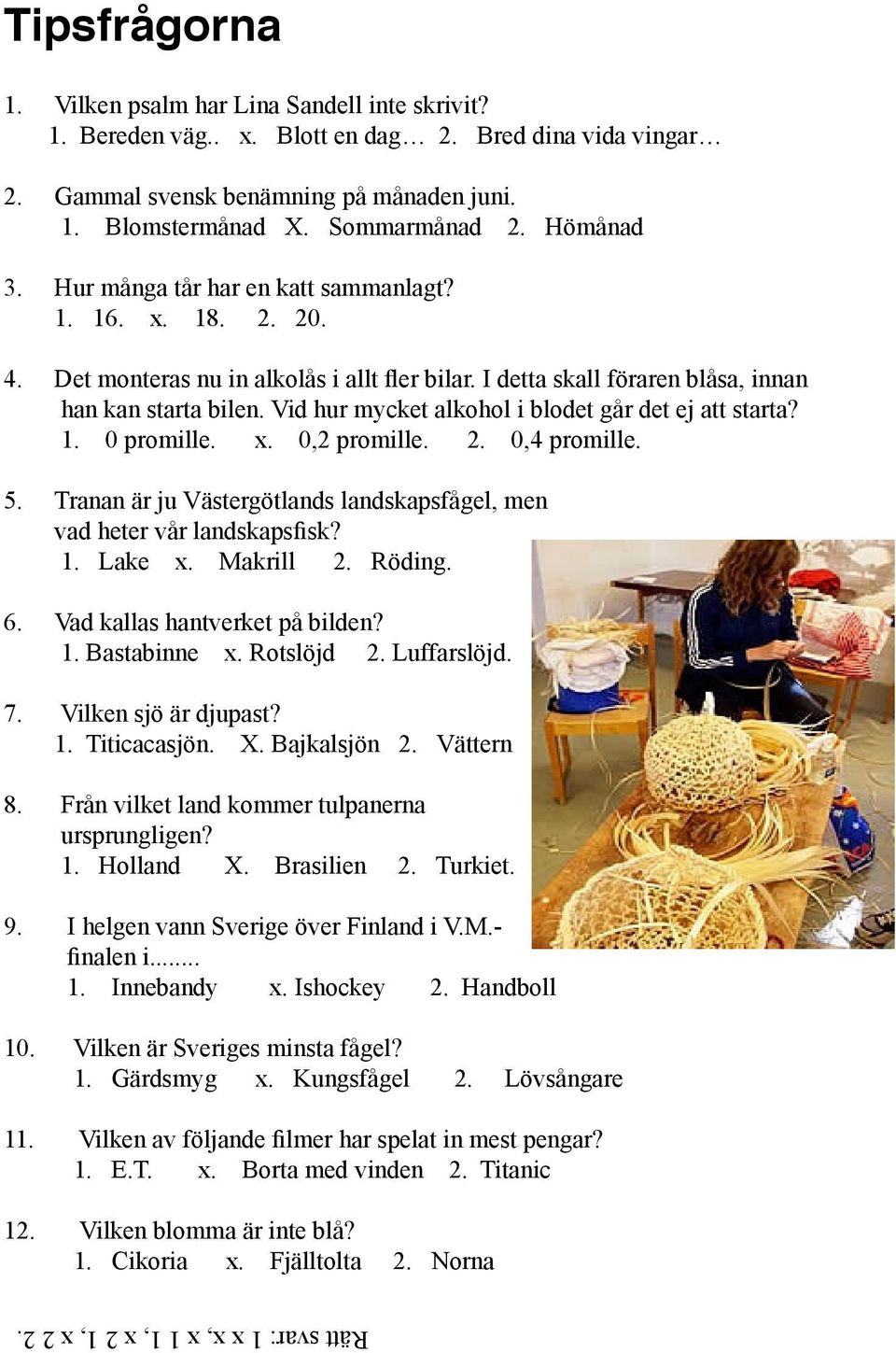 Vid hur mycket alkohol i blodet går det ej att starta? 1. 0 promille. x. 0,2 promille. 2. 0,4 promille. 5. Tranan är ju Västergötlands landskapsfågel, men vad heter vår landskapsfisk? 1. Lake x.