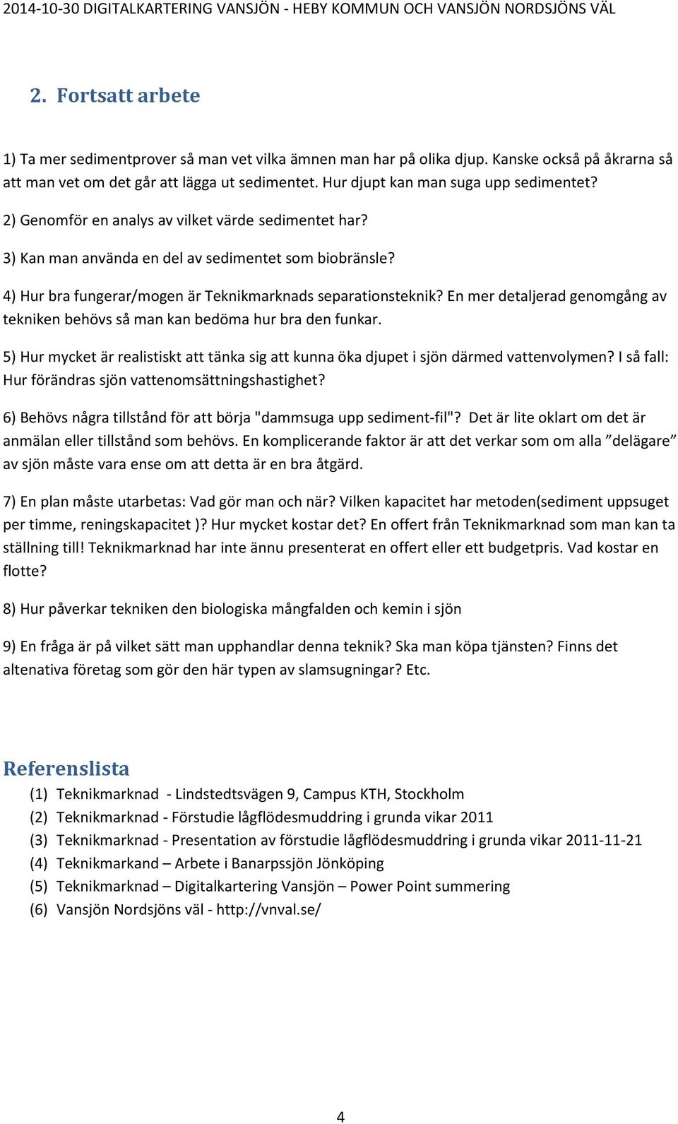 4) Hur bra fungerar/mogen är Teknikmarknads separationsteknik? En mer detaljerad genomgång av tekniken behövs så man kan bedöma hur bra den funkar.