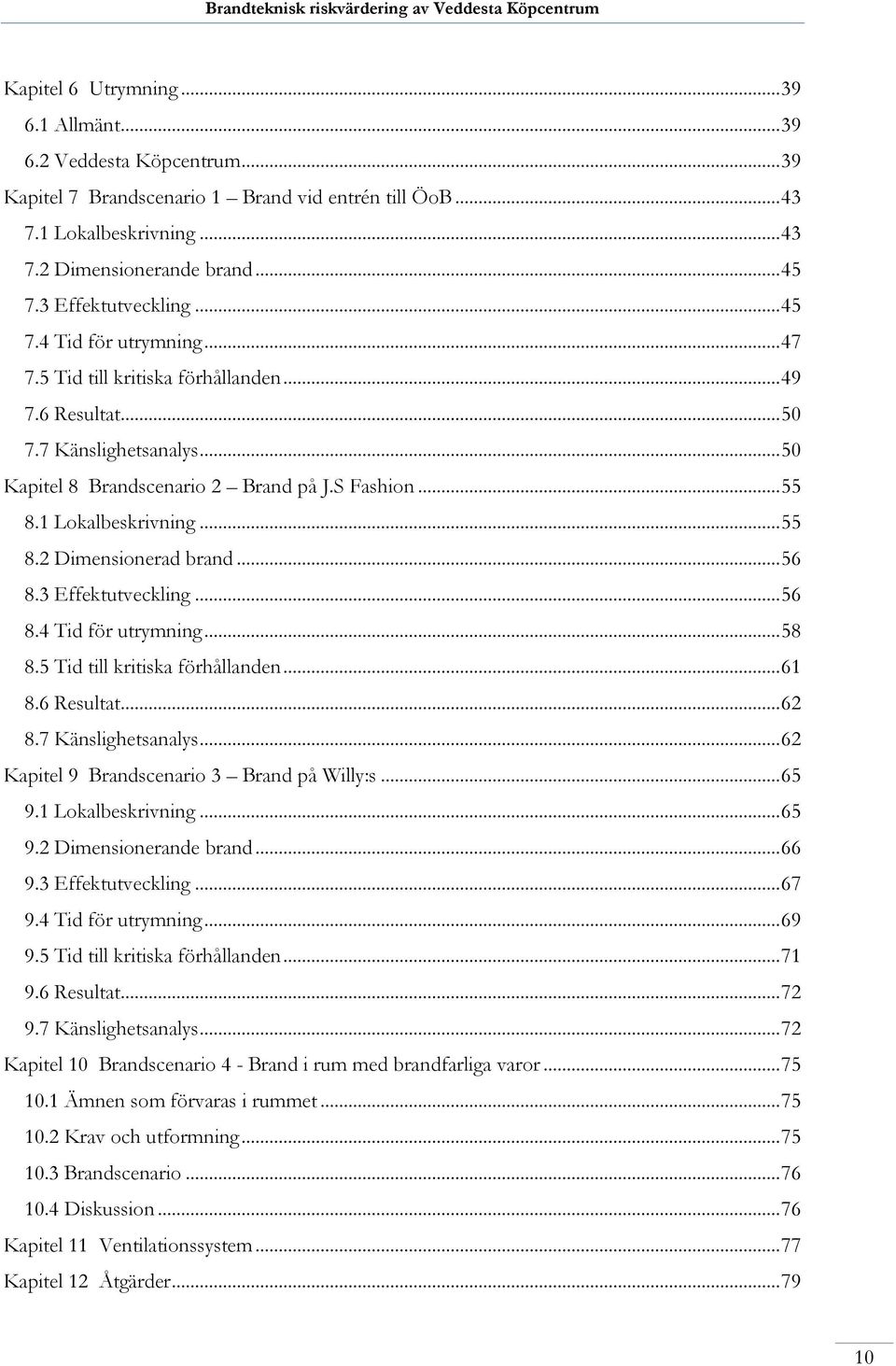 1 Lokalbeskrivning... 55 8.2 Dimensionerad brand... 56 8.3 Effektutveckling... 56 8.4 Tid för utrymning... 58 8.5 Tid till kritiska förhållanden... 61 8.6 Resultat... 62 8.7 Känslighetsanalys.