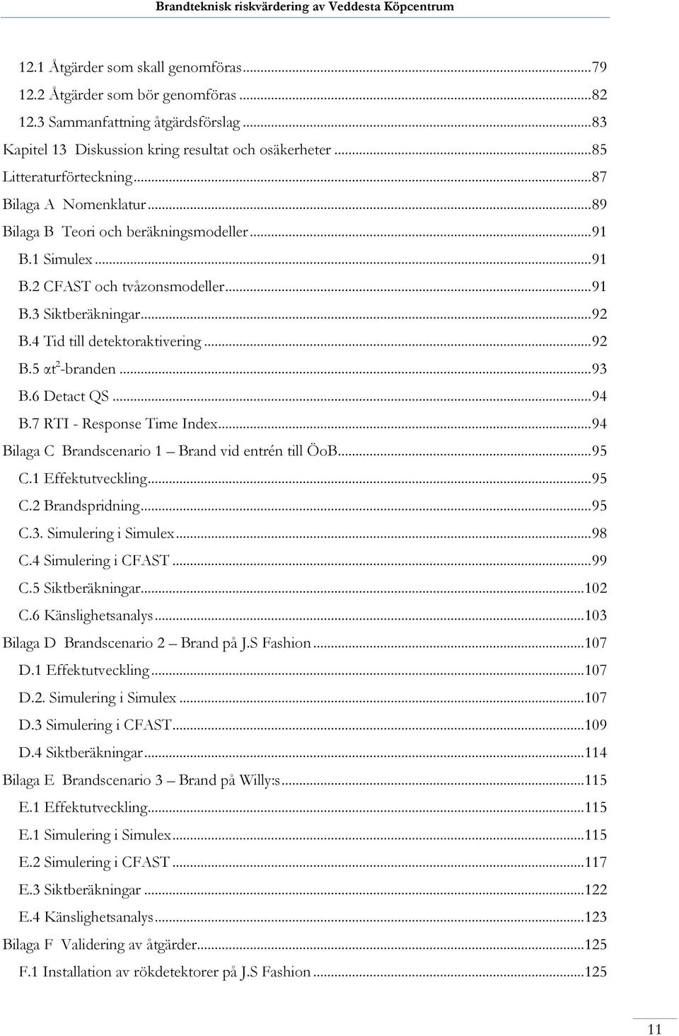 .. 93 B.6 Detact QS... 94 B.7 RTI - Response Time Index... 94 Bilaga C Brandscenario 1 Brand vid entrén till ÖoB... 95 C.1 Effektutveckling... 95 C.2 Brandspridning... 95 C.3. Simulering i Simulex.