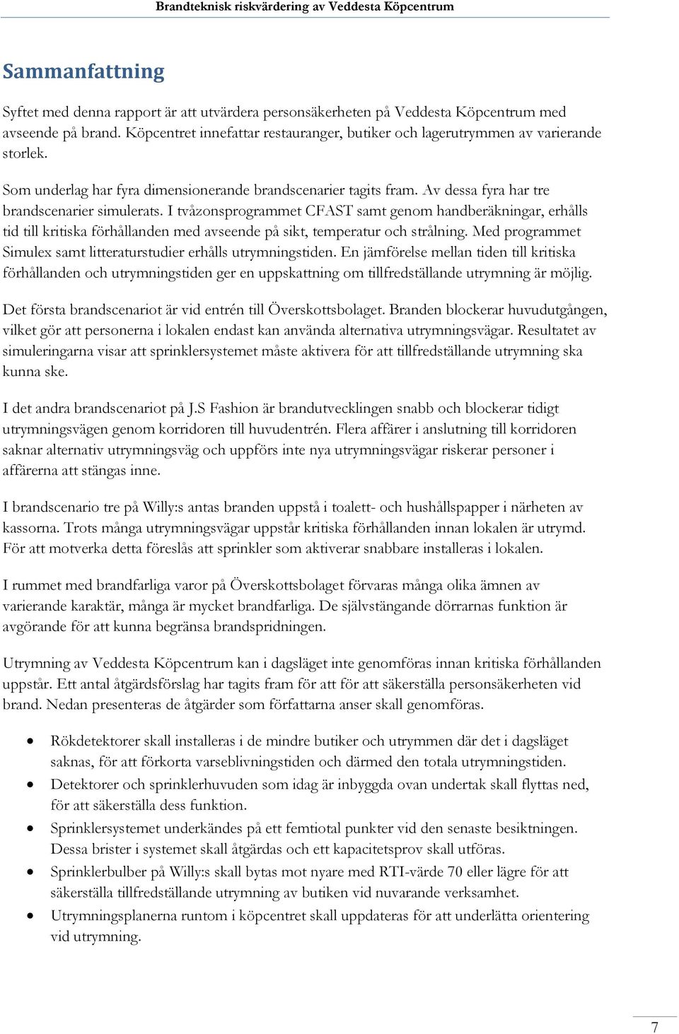 I tvåzonsprogrammet CFAST samt genom handberäkningar, erhålls tid till kritiska förhållanden med avseende på sikt, temperatur och strålning.