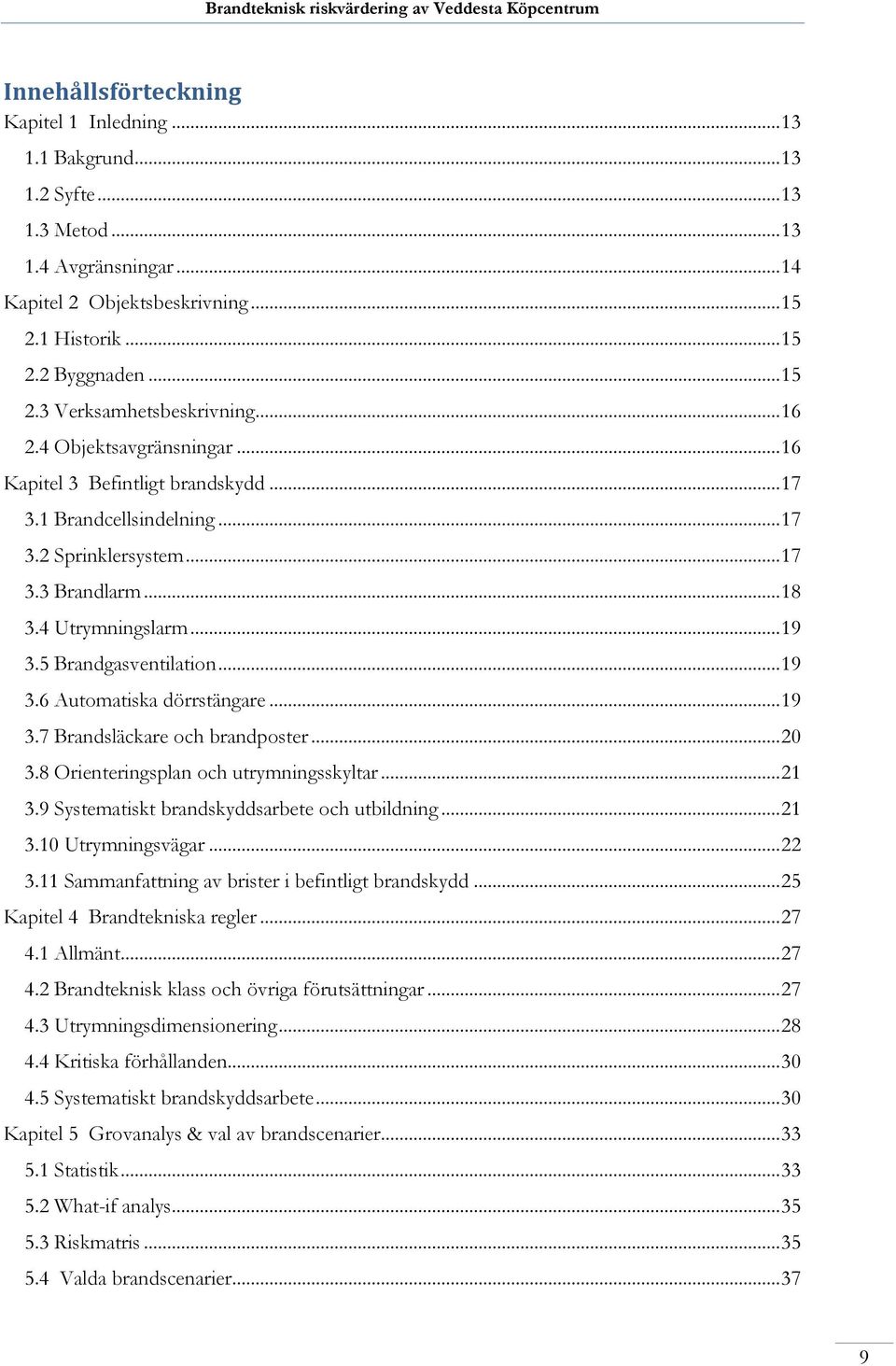 .. 19 3.6 Automatiska dörrstängare... 19 3.7 Brandsläckare och brandposter... 20 3.8 Orienteringsplan och utrymningsskyltar... 21 3.9 Systematiskt brandskyddsarbete och utbildning... 21 3.10 Utrymningsvägar.