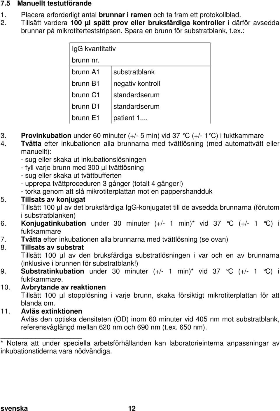 Tillsätt vardera 100 µl spätt prov eller bruksfärdiga kontroller i därför avsedda brunnar på mikrotiterteststripsen. Spara en brunn för substratblank, t.ex.: IgG kvantitativ brunn nr.