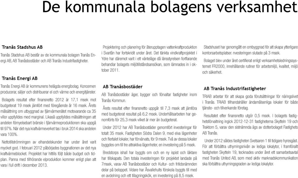 Bolagets resultat efter finansnetto 2012 är 17,1 msek mot budgeterat 19 msek jämfört med föregående år 16 msek.