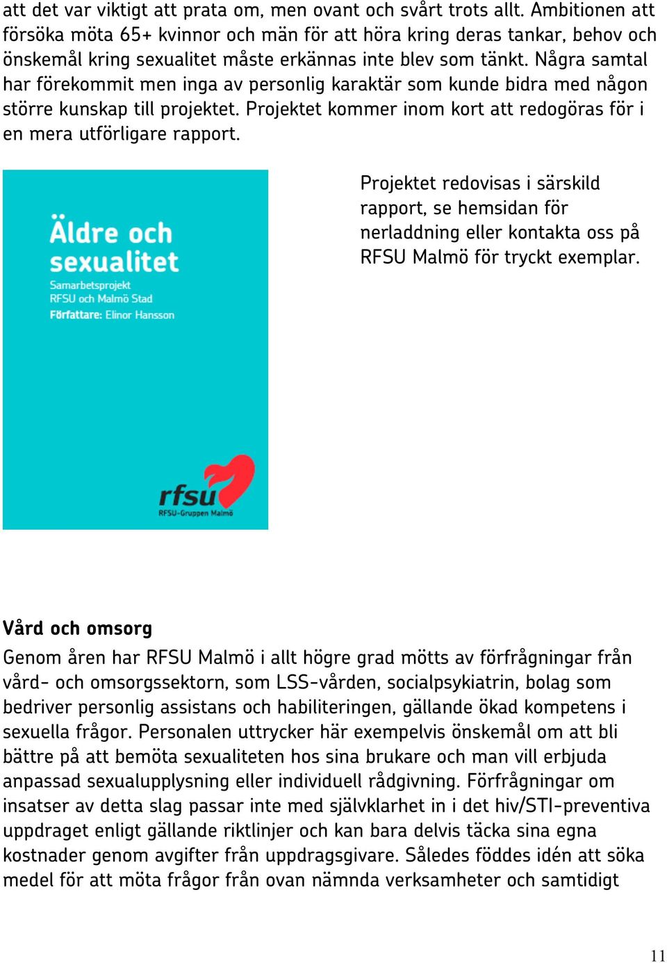 Några samtal har förekommit men inga av personlig karaktär som kunde bidra med någon större kunskap till projektet. Projektet kommer inom kort att redogöras för i en mera utförligare rapport.