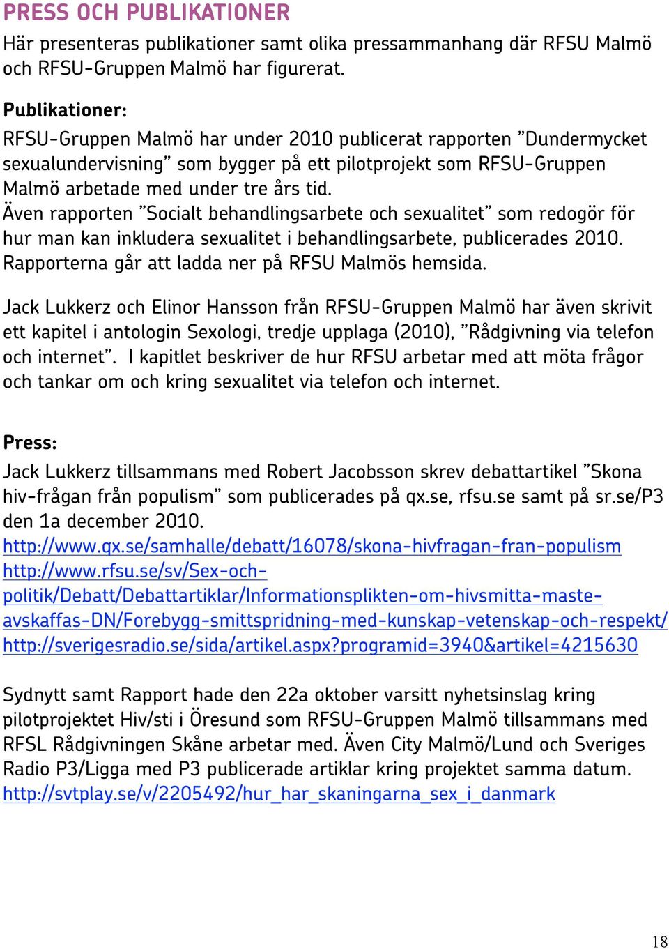 Även rapporten Socialt behandlingsarbete och sexualitet som redogör för hur man kan inkludera sexualitet i behandlingsarbete, publicerades 2010. Rapporterna går att ladda ner på RFSU Malmös hemsida.