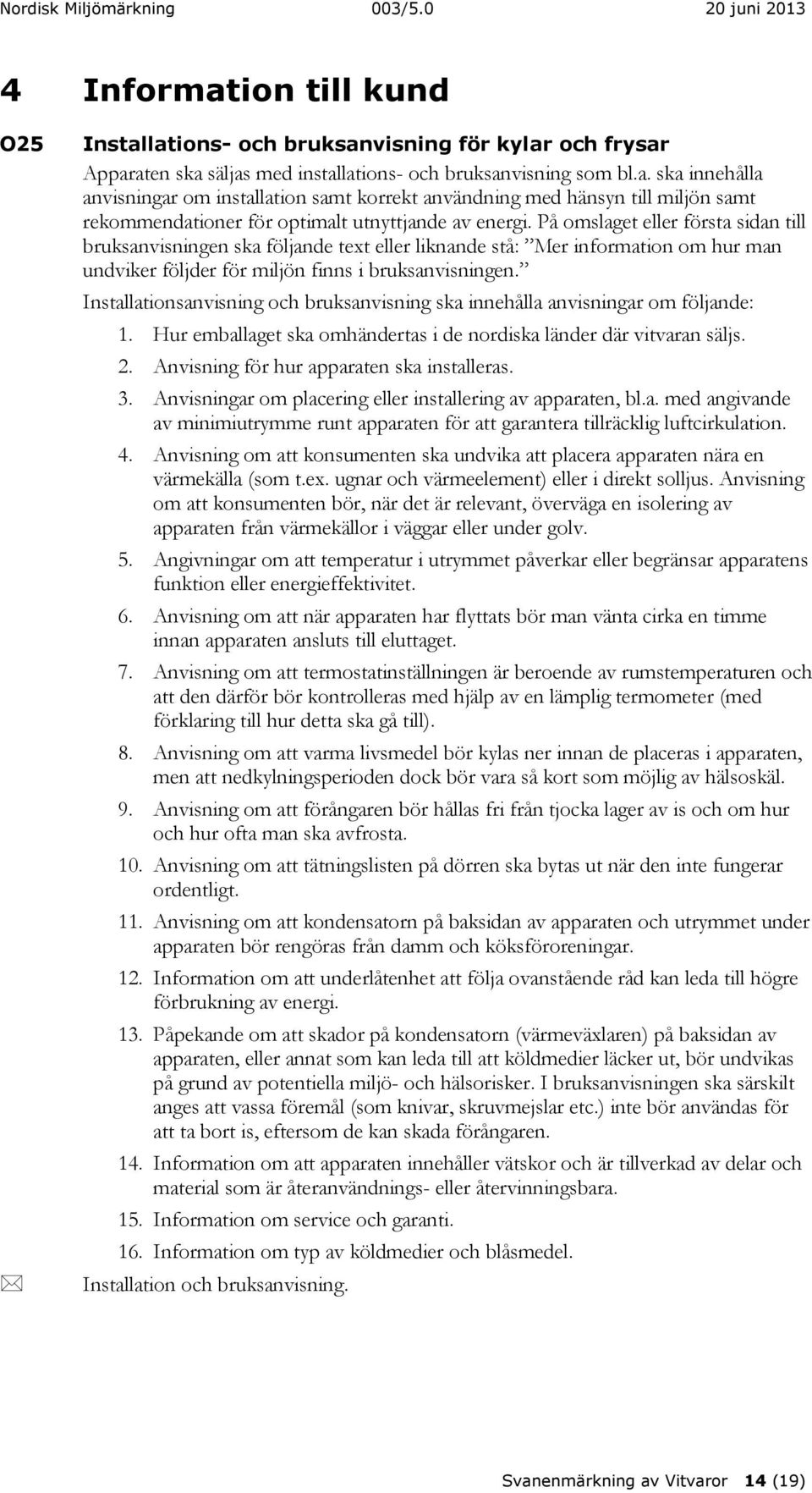 Installationsanvisning och bruksanvisning ska innehålla anvisningar om följande: 1. Hur emballaget ska omhändertas i de nordiska länder där vitvaran säljs. 2.