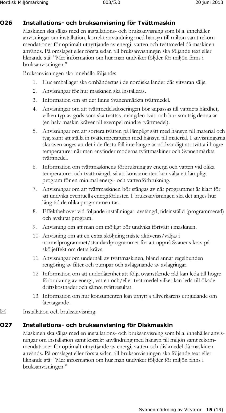 Bruksanvisningen ska innehålla följande: 1. Hur emballaget ska omhändertas i de nordiska länder där vitvaran säljs. 2. Anvisningar för hur maskinen ska installeras. 3.