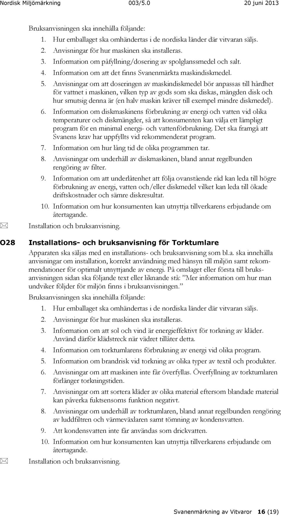 Anvisningar om att doseringen av maskindiskmedel bör anpassas till hårdhet för vattnet i maskinen, vilken typ av gods som ska diskas, mängden disk och hur smutsig denna är (en halv maskin kräver till