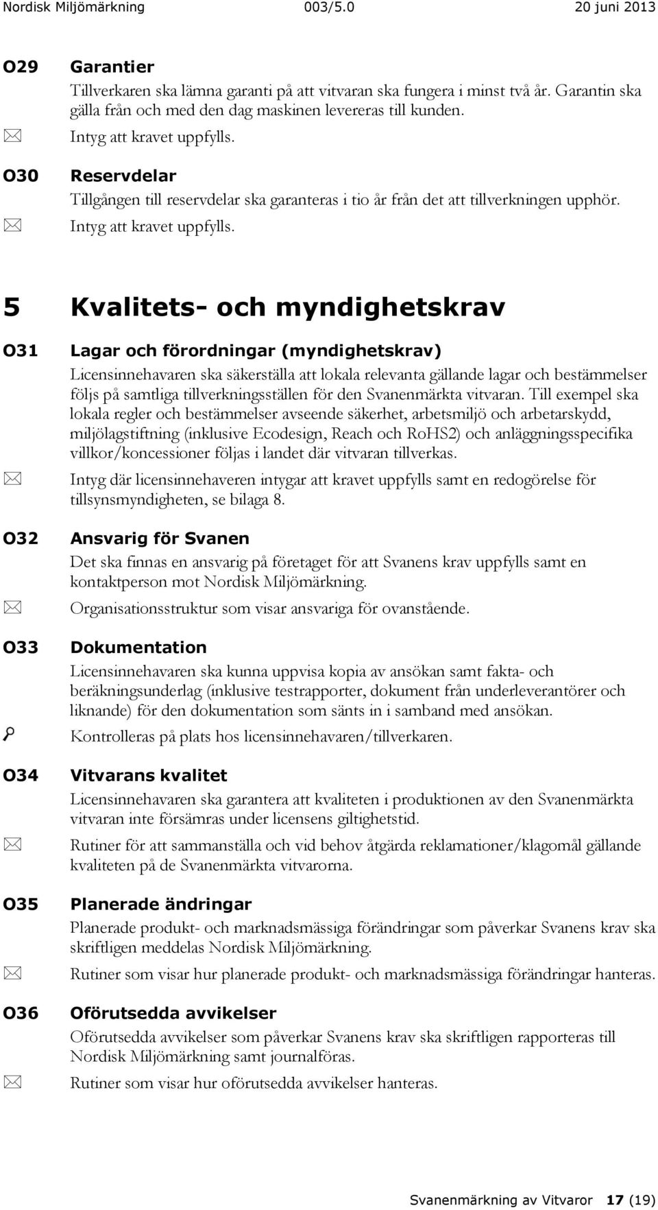 5 Kvalitets- och myndighetskrav O31 O32 O33 O34 O35 O36 Lagar och förordningar (myndighetskrav) Licensinnehavaren ska säkerställa att lokala relevanta gällande lagar och bestämmelser följs på