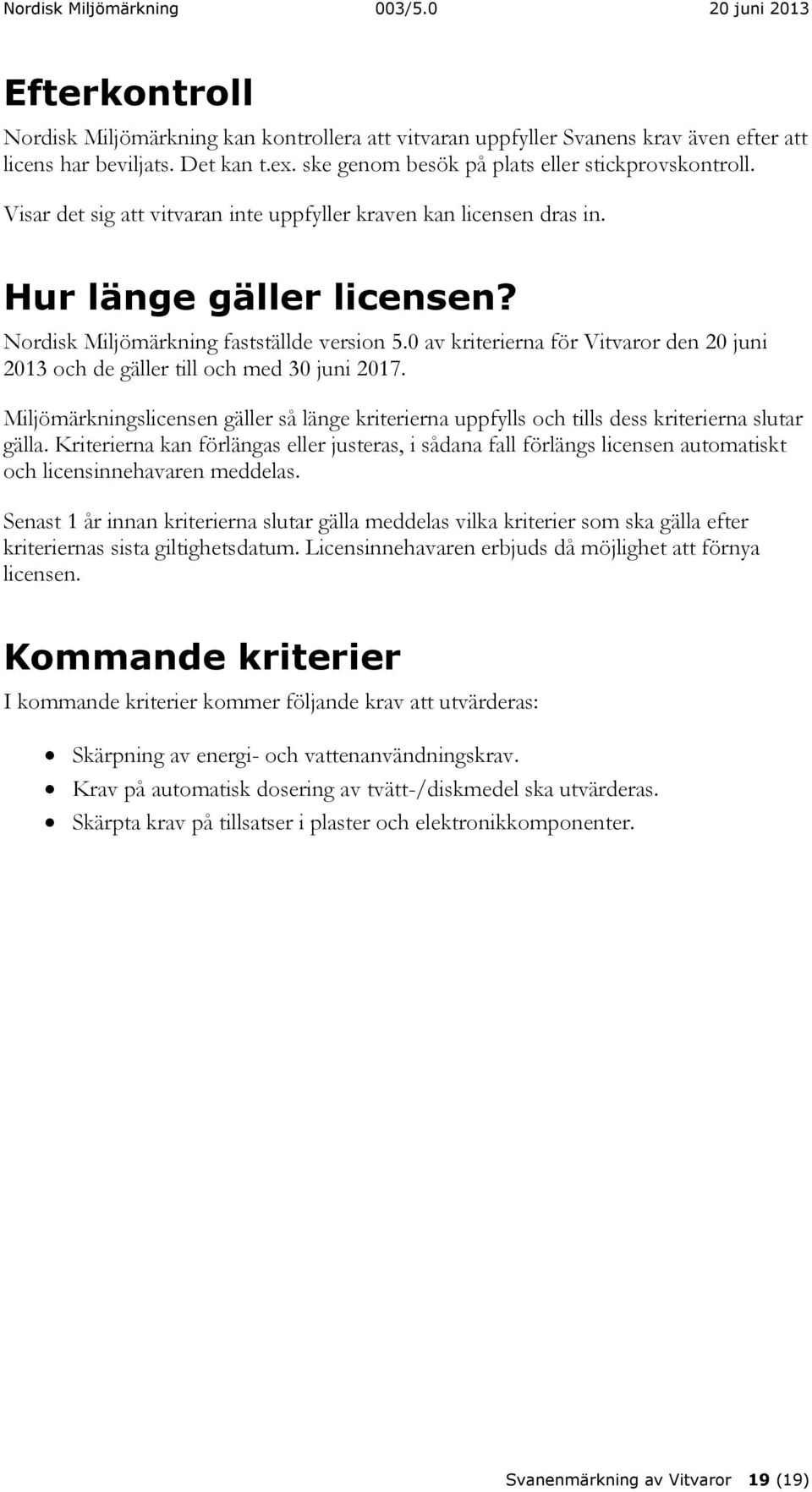 0 av kriterierna för Vitvaror den 20 juni 2013 och de gäller till och med 30 juni 2017. Miljömärkningslicensen gäller så länge kriterierna uppfylls och tills dess kriterierna slutar gälla.