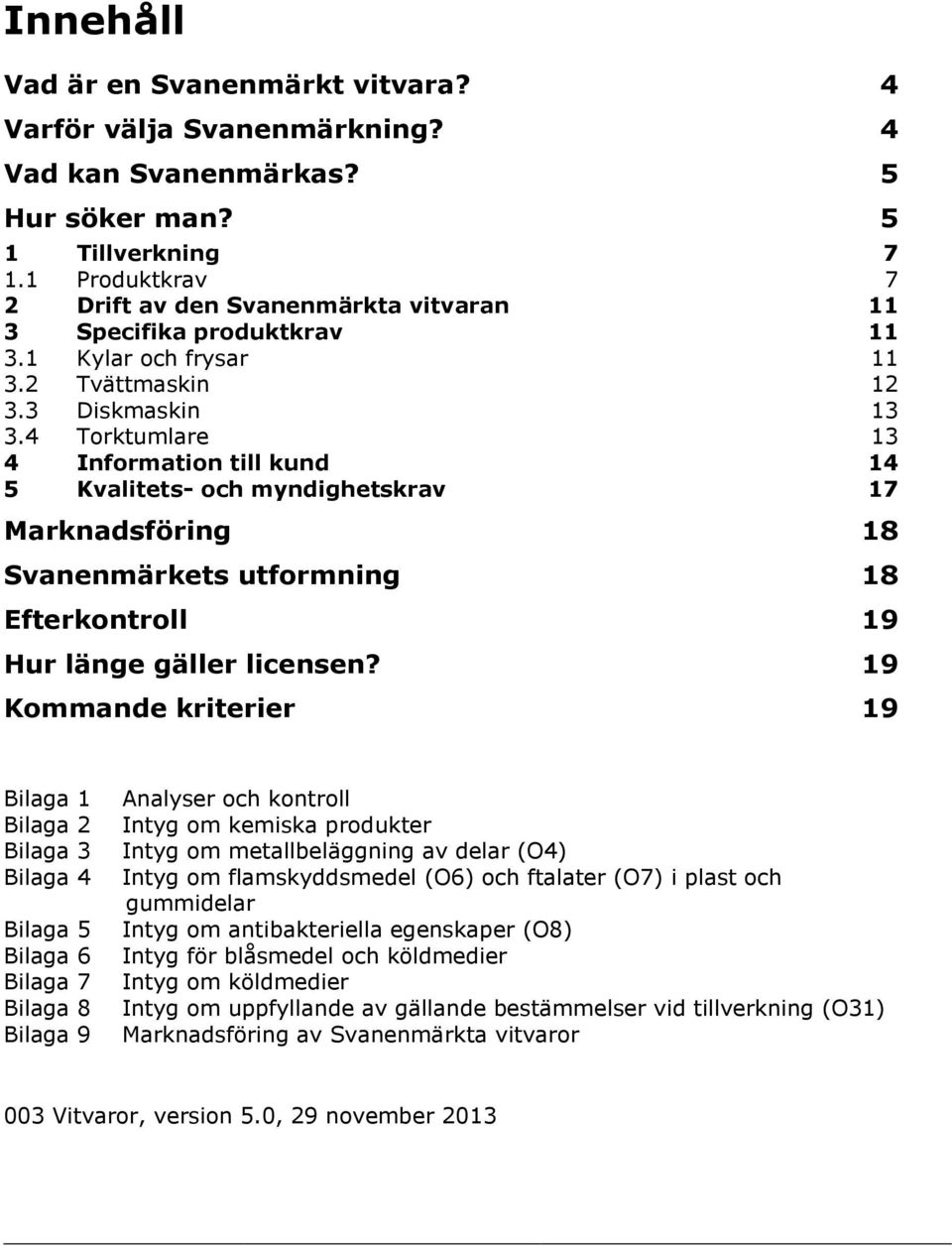 4 Torktumlare 13 4 Information till kund 14 5 Kvalitets- och myndighetskrav 17 Marknadsföring 18 Svanenmärkets utformning 18 Efterkontroll 19 Hur länge gäller licensen?