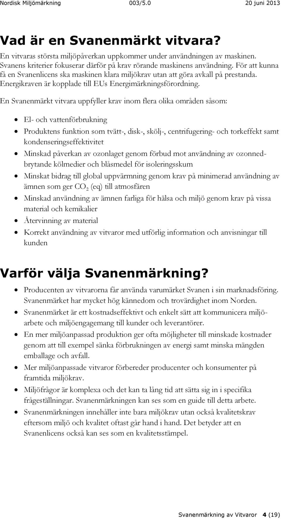 En Svanenmärkt vitvara uppfyller krav inom flera olika områden såsom: El- och vattenförbrukning Produktens funktion som tvätt-, disk-, skölj-, centrifugering- och torkeffekt samt