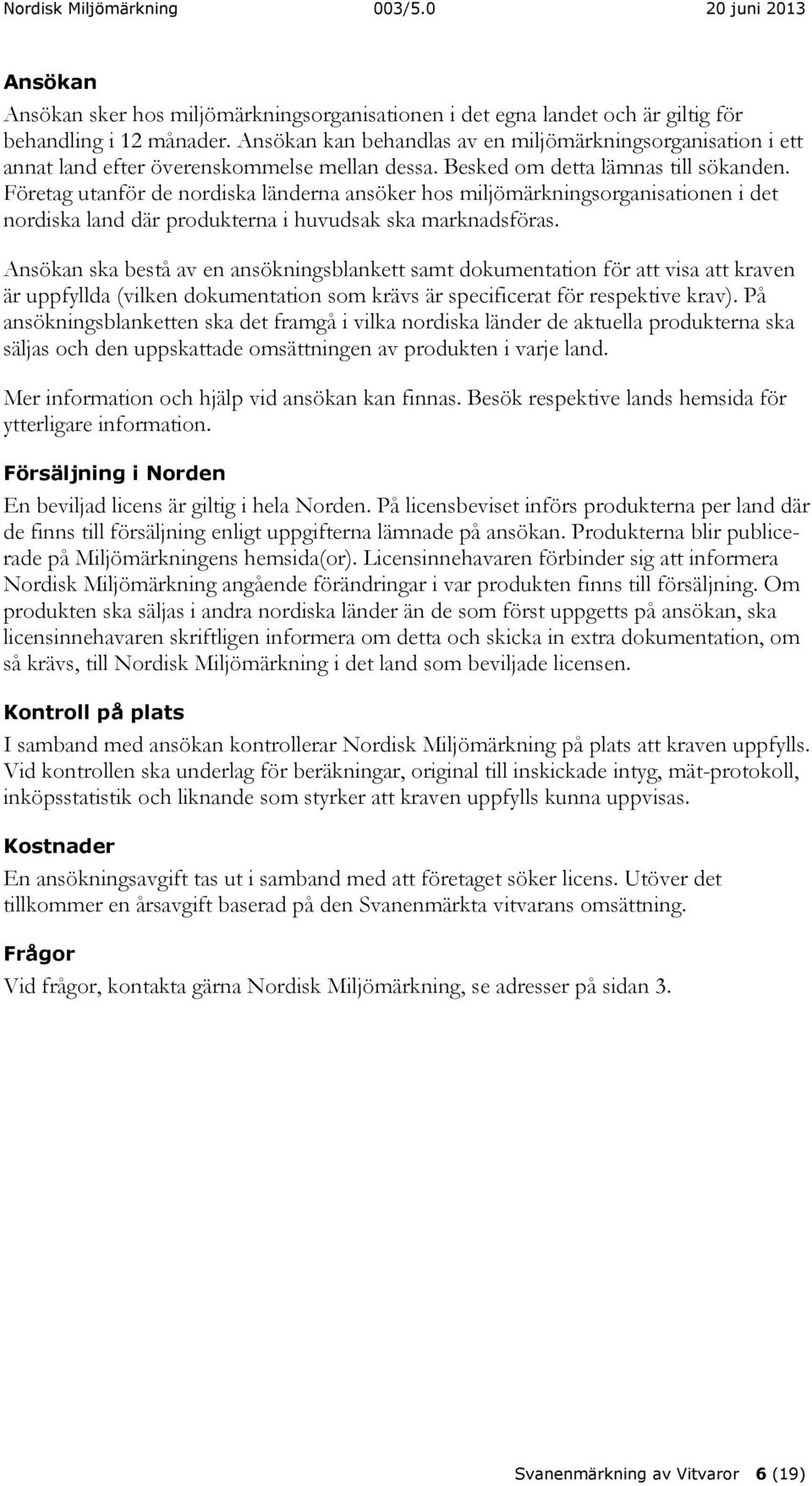 Företag utanför de nordiska länderna ansöker hos miljömärkningsorganisationen i det nordiska land där produkterna i huvudsak ska marknadsföras.