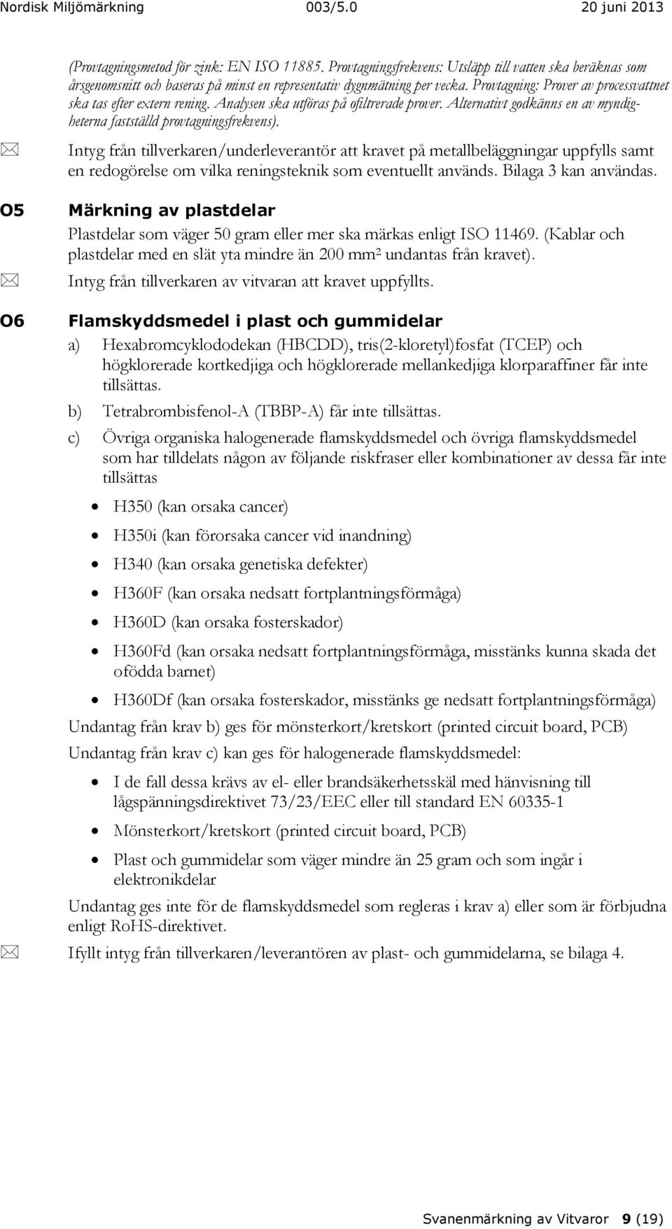 O5 Intyg från tillverkaren/underleverantör att kravet på metallbeläggningar uppfylls samt en redogörelse om vilka reningsteknik som eventuellt används. Bilaga 3 kan användas.