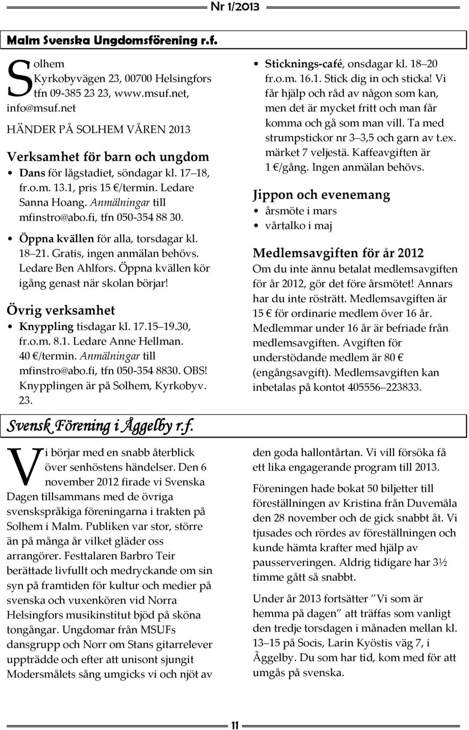 fi, tfn 050 354 88 30. Öppna kvällen för alla, torsdagar kl. 18 21. Gratis, ingen anmälan behövs. Ledare Ben Ahlfors. Öppna kvällen kör igång genast när skolan börjar!