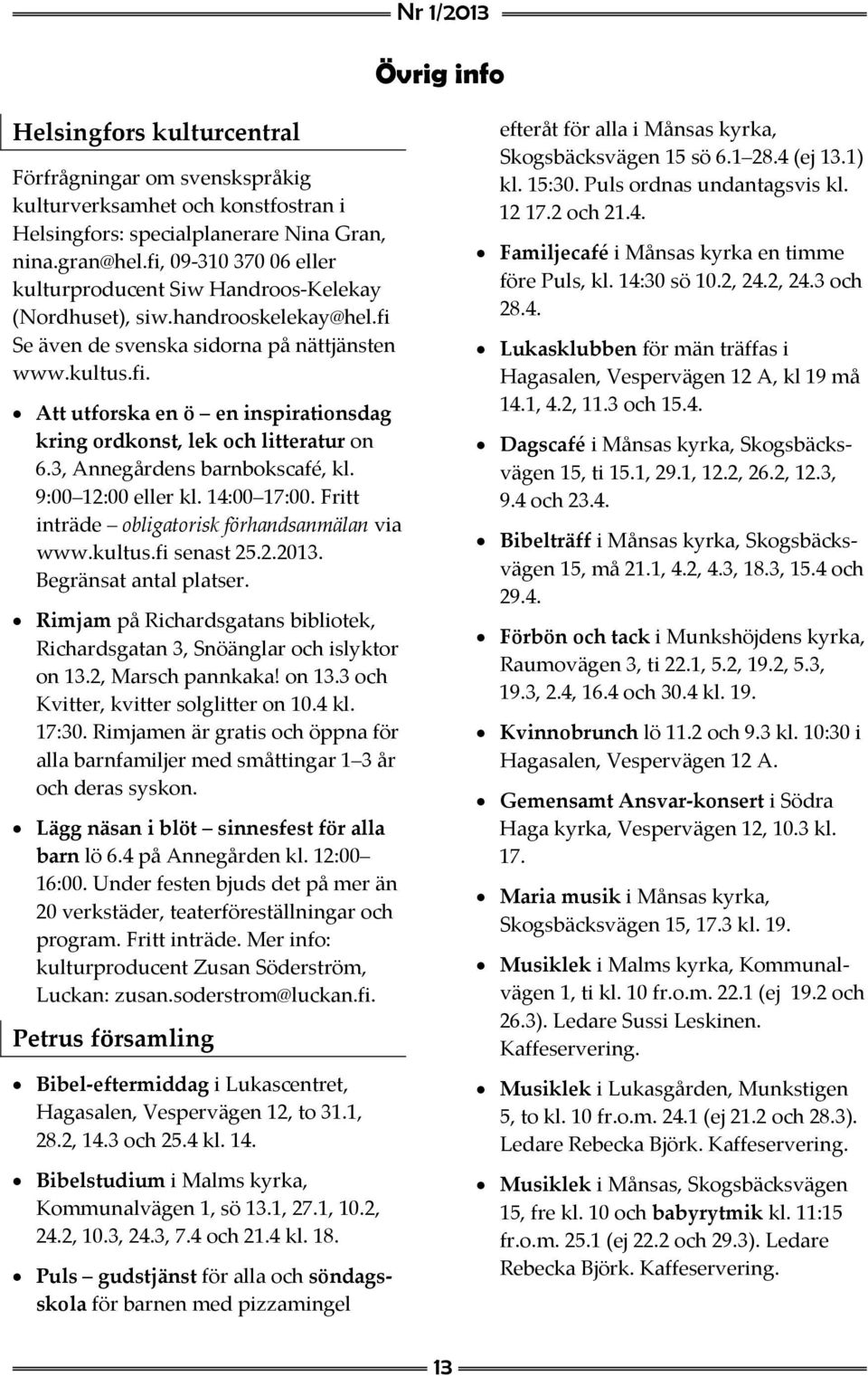3, Annegårdens barnbokscafé, kl. 9:00 12:00 eller kl. 14:00 17:00. Fritt inträde obligatorisk förhandsanmälan via www.kultus.fi senast 25.2.2013. Begränsat antal platser.