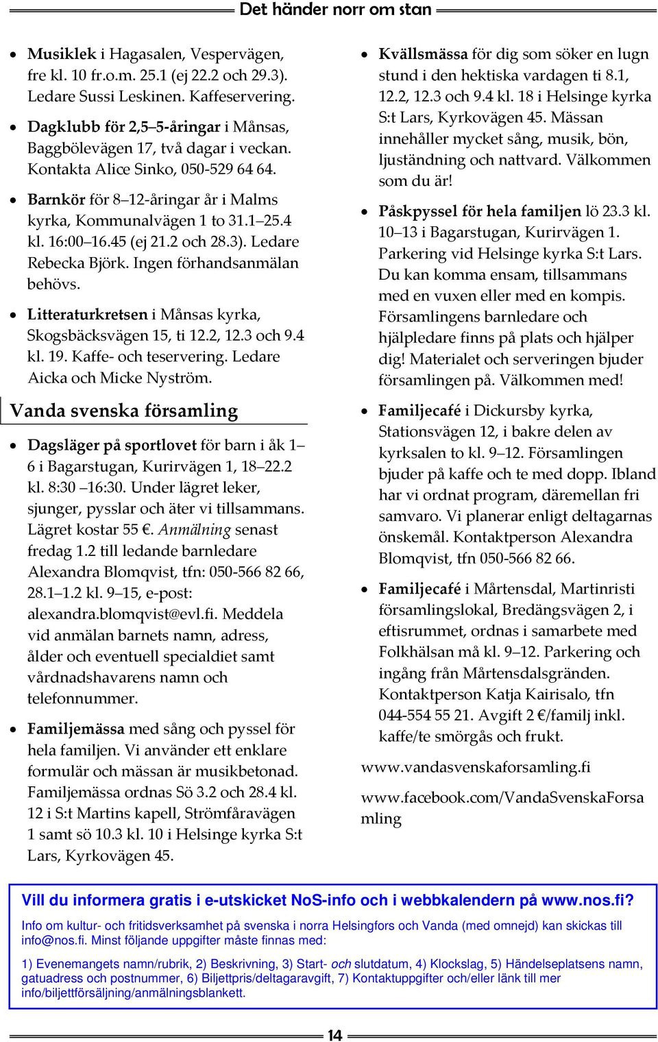 45 (ej 21.2 och 28.3). Ledare Rebecka Björk. Ingen förhandsanmälan behövs. Litteraturkretsen i Månsas kyrka, Skogsbäcksvägen 15, ti 12.2, 12.3 och 9.4 kl. 19. Kaffe och teservering.