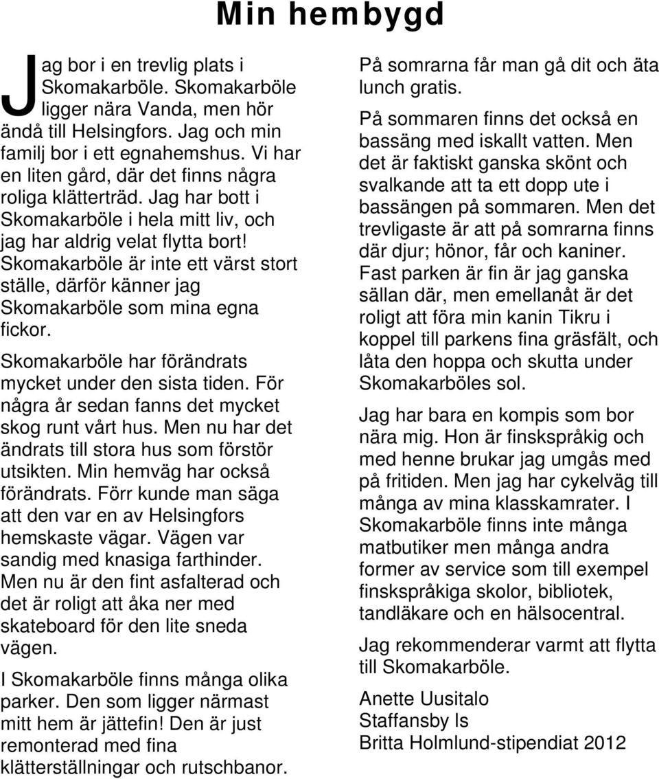 Skomakarböle är inte ett värst stort ställe, därför känner jag Skomakarböle som mina egna fickor. Skomakarböle har förändrats mycket under den sista tiden.