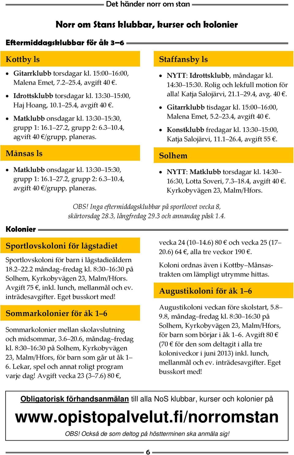 Månsas ls Matklubb onsdagar kl. 13:30 15:30, grupp 1: 16.1 27.2, grupp 2: 6.3 10.4, avgift 40 /grupp, planeras. Staffansby ls NYTT: Idrottsklubb, måndagar kl. 14:30 15:30.