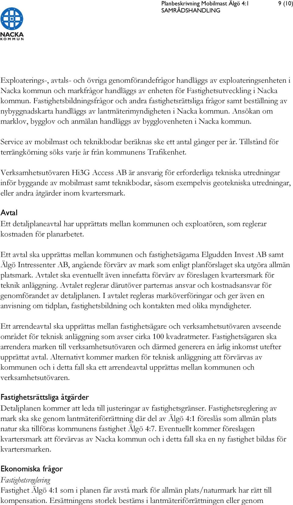 Ansökan om marklov, bygglov och anmälan handläggs av bygglovenheten i Nacka kommun. Service av mobilmast och teknikbodar beräknas ske ett antal gånger per år.