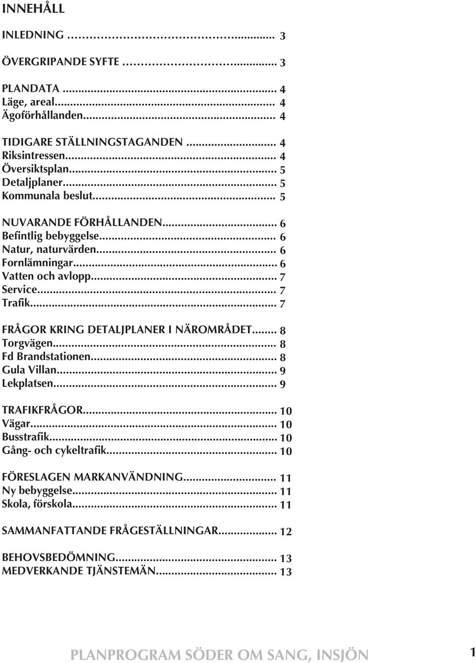 .. FRÅGOR KRING DETALJPLANER I NÄROMRÅDET... 8 Torgvägen... 8 Fd Brandstationen... 8 Gula Villan... 9 Lekplatsen... 9 TRAFIKFRÅGOR... 10 Vägar... 10 Busstrafik... 10 Gång- och cykeltrafik.