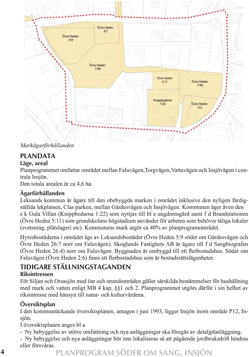 Kommunen äger även den s k Gula Villan (Knippbodarna 1:22) som nyttjas till bl a ungdomsgård samt f d Brandstationen (Övre Heden 5:11) som grundskolans högstadium använder för arbeten som behöver