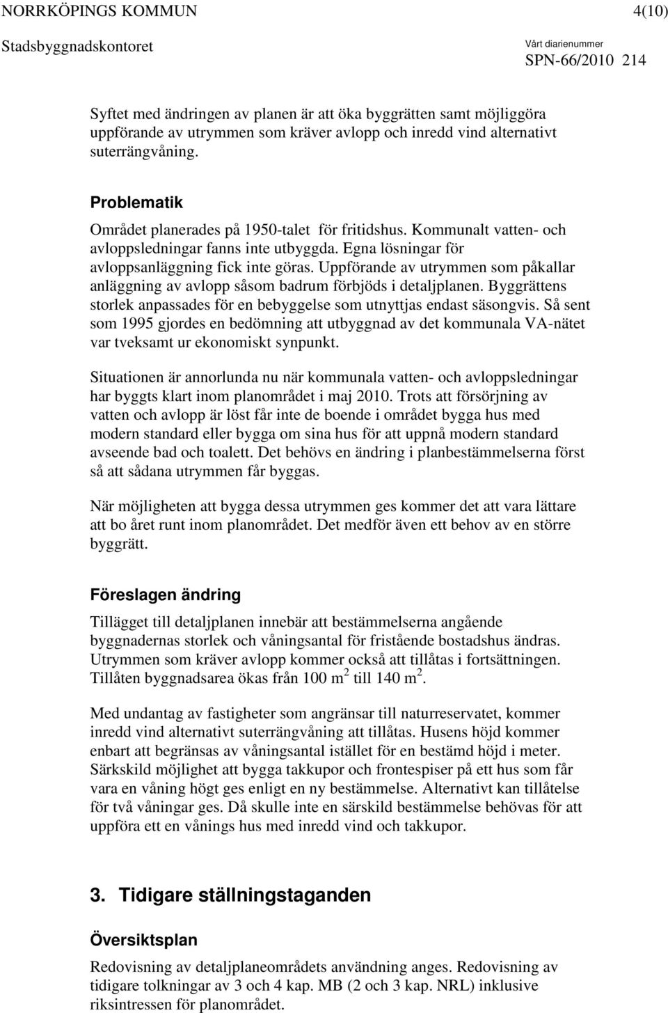 Uppförande av utrymmen som påkallar anläggning av avlopp såsom badrum förbjöds i detaljplanen. Byggrättens storlek anpassades för en bebyggelse som utnyttjas endast säsongvis.