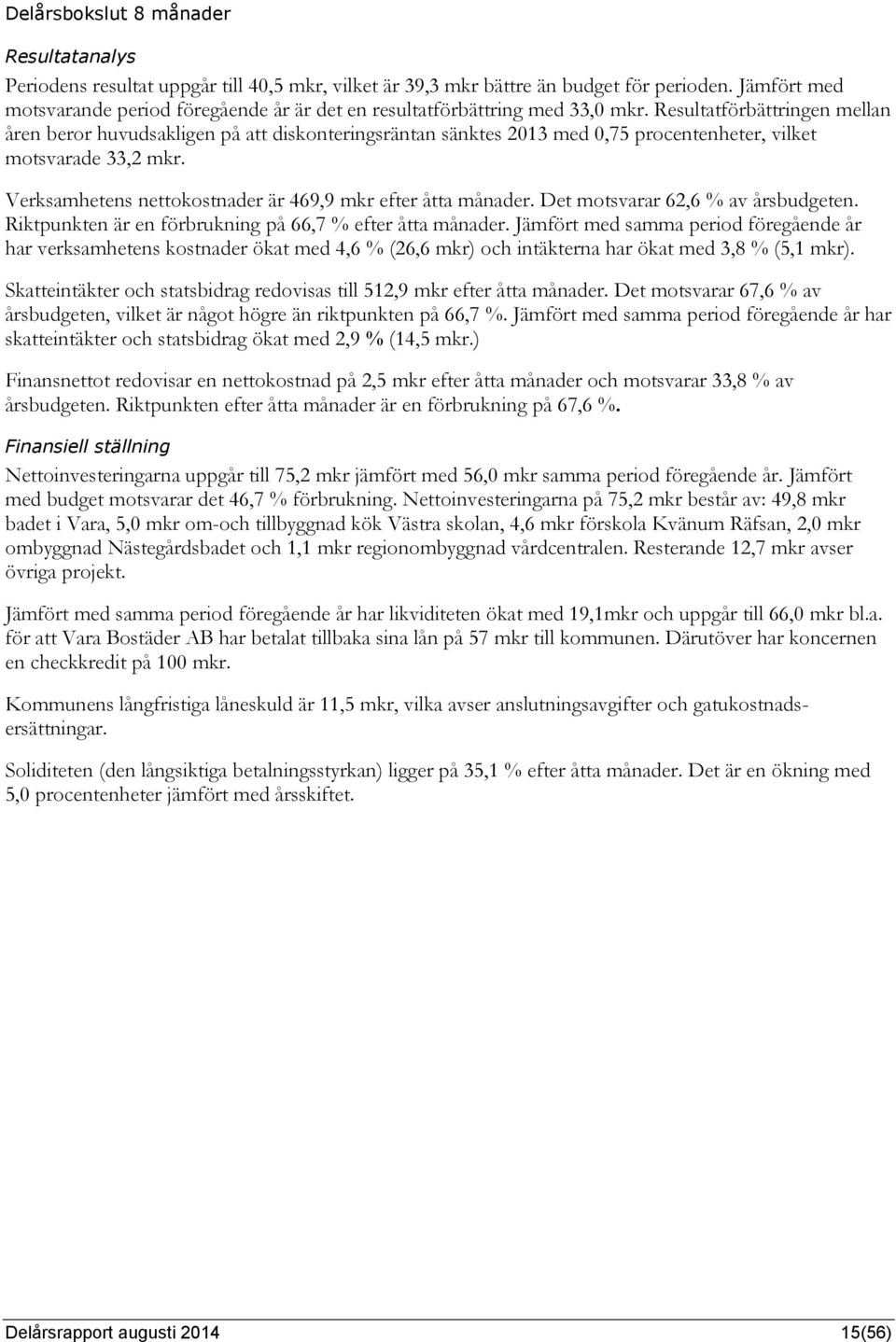 Resultatförbättringen mellan åren beror huvudsakligen på att diskonteringsräntan sänktes 2013 med 0,75 procentenheter, vilket motsvarade 33,2 mkr.