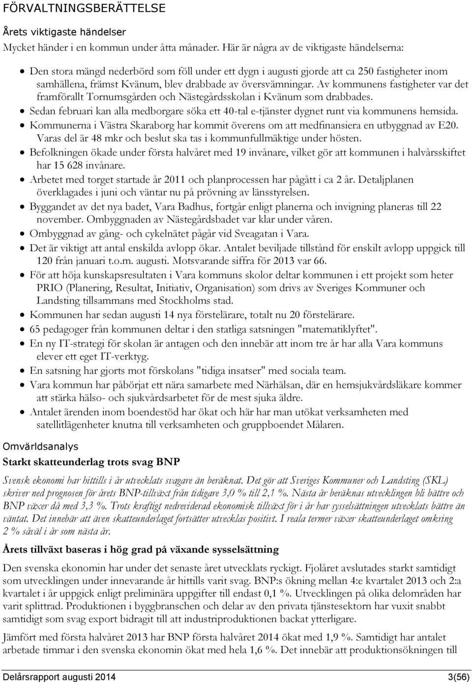 Av kommunens fastigheter var det framförallt Tornumsgården och Nästegårdsskolan i Kvänum som drabbades. Sedan februari kan alla medborgare söka ett 40-tal e-tjänster dygnet runt via kommunens hemsida.